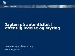 Jagten på autenticitet i offentlig ledelse og styring Ledertræf BUPL, Århus 6. maj Klaus Majgaard