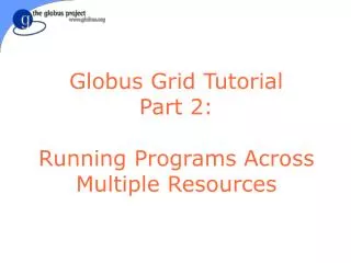 Globus Grid Tutorial Part 2: Running Programs Across Multiple Resources