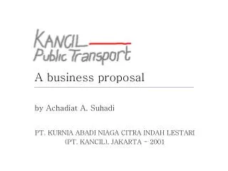 A business proposal by Achadiat A. Suhadi PT. KURNIA ABADI NIAGA CITRA INDAH LESTARI