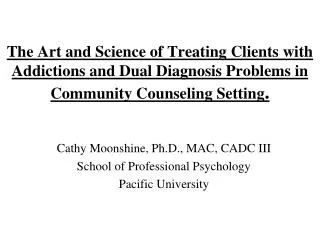 Cathy Moonshine, Ph.D., MAC, CADC III School of Professional Psychology Pacific University