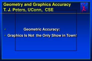 Geometry and Graphics Accuracy T. J. Peters, UConn, CSE