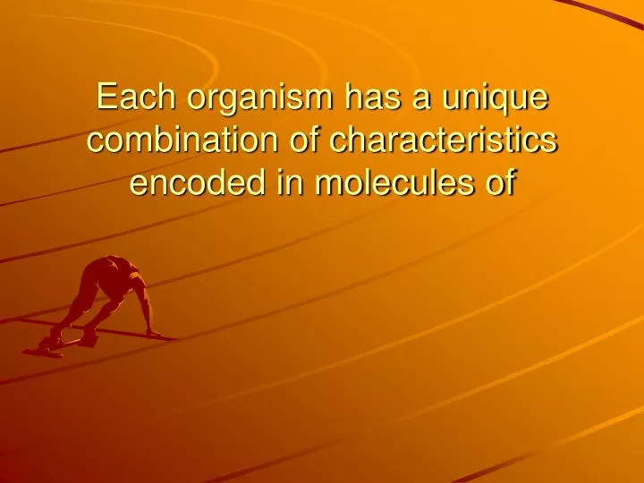 each organism has a unique combination of characteristics encoded in molecules of