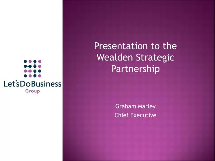 presentation to the wealden strategic partnership graham marley chief executive