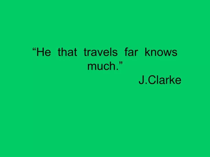 he that travels far knows much j clarke