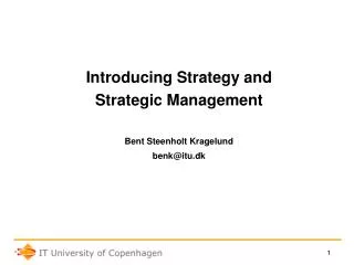 Introducing Strategy and Strategic Management Bent Steenholt Kragelund benk@itu.dk