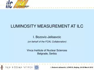 LUMINOSITY MEASUREMENT AT ILC I. Bozovic -Jelisavcic (on behalf of the FCAL Collaboration)