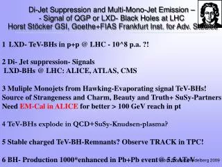 1 LXD- TeV-BHs in p+p @ LHC - 10^8 p.a. ?! 2 Di- Jet suppression- Signals
