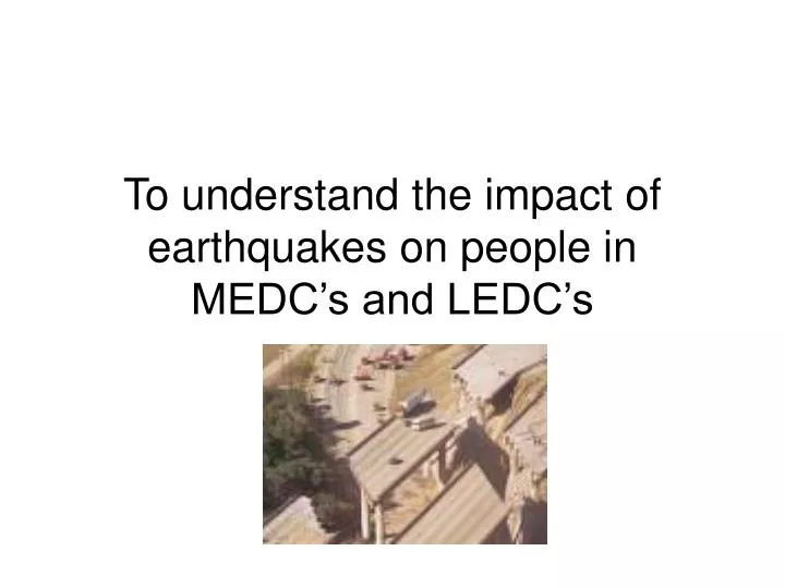 to understand the impact of earthquakes on people in medc s and ledc s