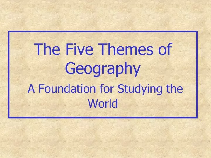 the five themes of geography a foundation for studying the world