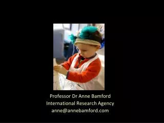 Professor Dr Anne Bamford International Research Agency anne@annebamford
