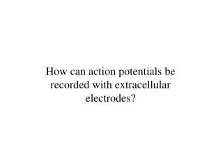 How can action potentials be recorded with extracellular electrodes?