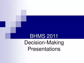 BHMS 2011 Decision-Making Presentations