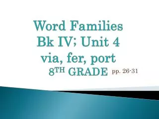 Word Families B k I V ; U nit 4 via, fer , port 8 TH GRADE