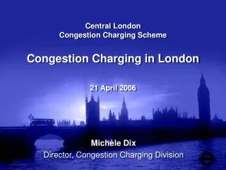 Central London Congestion Charging Scheme Congestion Charging in London 21 April 2006