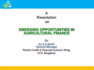 A Presentation on EMERGING OPPORTUNITIES IN AGRICULTURAL FINANCE By Sri S S BHAT