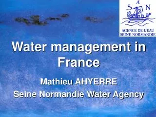 Water management in France Mathieu AHYERRE Seine Normandie Water Agency