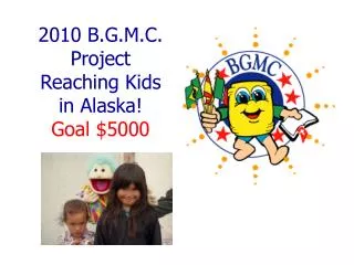 2010 B.G.M.C. Project Reaching Kids in Alaska! Goal $5000