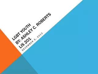 LGBT Youth by: Ashley C. Roberts LIS 201