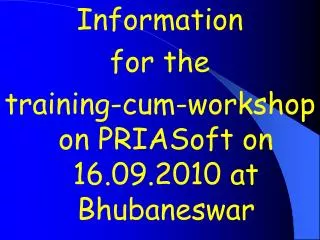 Information for the training-cum-workshop on PRIASoft on 16.09.2010 at Bhubaneswar