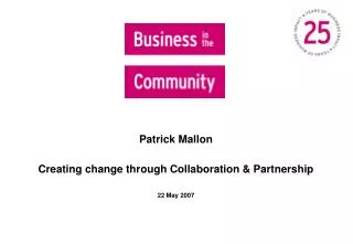 Patrick Mallon Creating change through Collaboration &amp; Partnership 22 May 2007