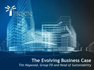 The Evolving Business Case Tim Haywood, Group FD and Head of Sustainability