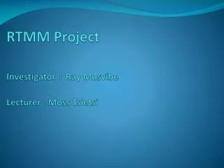 RTMM Project Investigator : Ray Musvibe Lecturer : Moss Tsietsi