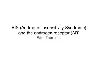 AIS (Androgen Insensitivity Syndrome) and the androgen receptor (AR) Sam Trammell