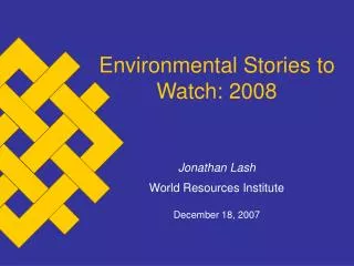Environmental Stories to Watch: 2008 Jonathan Lash World Resources Institute December 18, 2007