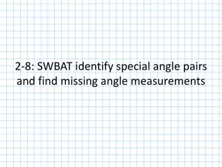 2-8: SWBAT identify special angle pairs and find missing angle measurements