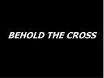 BEHOLD THE CROSS - slide 1