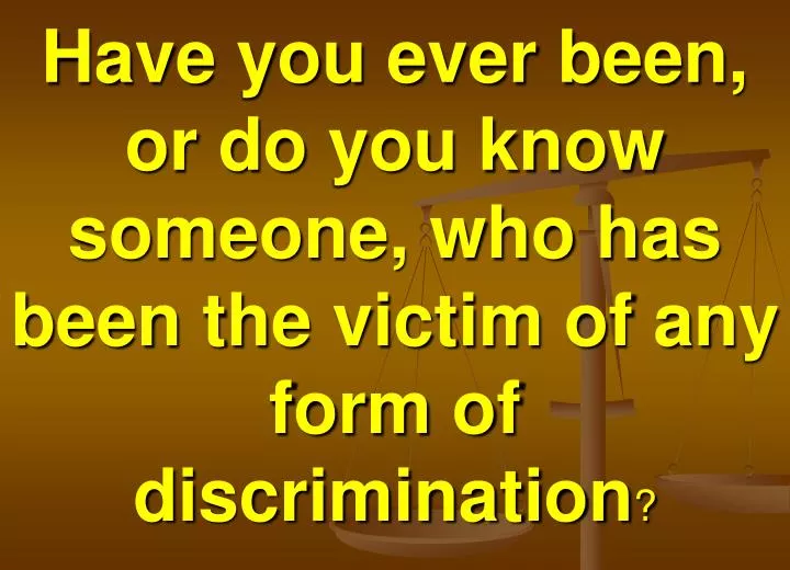 have you ever been or do you know someone who has been the victim of any form of discrimination