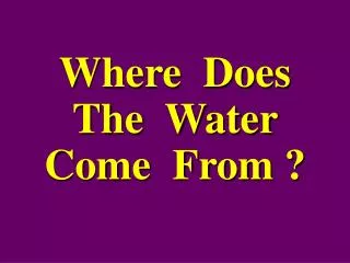 Where Does The Water Come From ?