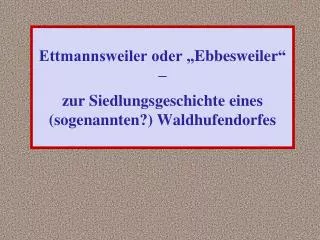 ettmannsweiler oder ebbesweiler zur siedlungsgeschichte eines sogenannten waldhufendorfes