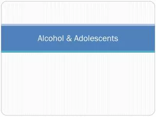 Alcohol &amp; Adolescents