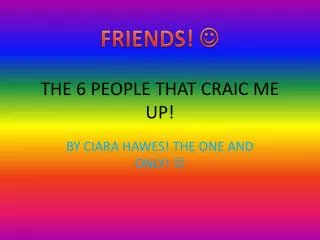 THE 6 PEOPLE THAT CRAIC ME UP!