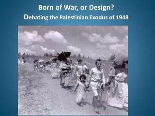 Born of War, or Design? D ebating the Palestinian Exodus of 1948