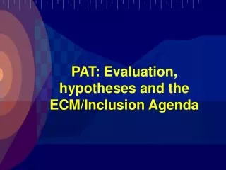 PAT: Evaluation, hypotheses and the ECM/Inclusion Agenda