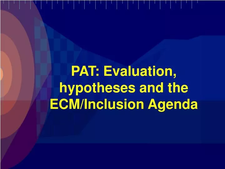 pat evaluation hypotheses and the ecm inclusion agenda