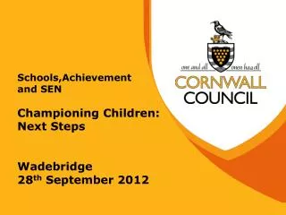 Schools,Achievement and SEN Championing Children: Next Steps Wadebridge 28 th September 2012