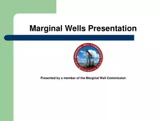 Marginal Wells Presentation Presented by a member of the Marginal Well Commission