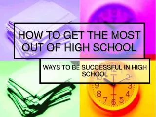 HOW TO GET THE MOST OUT OF HIGH SCHOOL