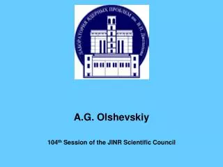 A.G. Olshevskiy 104 th Session of the JINR Scientific Council