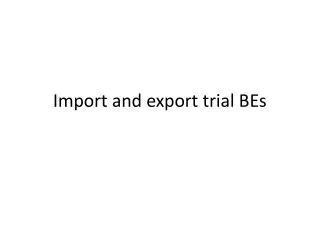 Import and export trial BEs