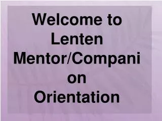 Welcome to Lenten Mentor/Companion Orientation