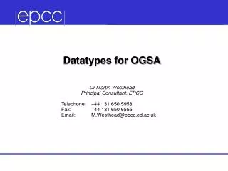 Datatypes for OGSA Dr Martin Westhead Principal Consultant, EPCC Telephone:	+44 131 650 5958