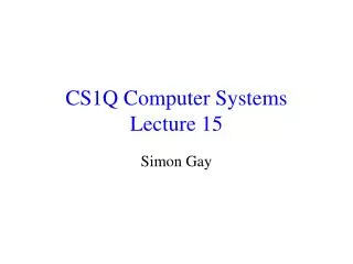 CS1Q Computer Systems Lecture 15