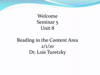 Welcome Seminar 5 Unit 8 Reading in the Content Area 2/1/10 Dr. Lois Turetzky