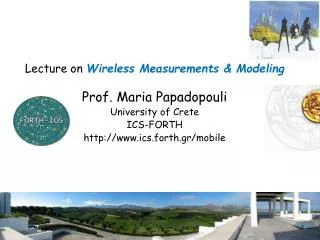 Lecture on Wireless Measurements &amp; Modeling Prof. Maria Papadopouli University of Crete ICS-FORTH