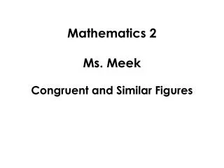 Mathematics 2 Ms. Meek Congruent and Similar Figures