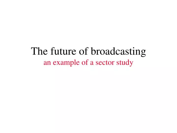 the future of broadcasting an example of a sector study